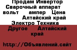 Продам Инвертор Сварочный аппарат 380 вольт 350 ампер › Цена ­ 9 000 - Алтайский край Электро-Техника » Другое   . Алтайский край